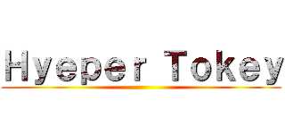 Ｈｙｅｐｅｒ Ｔｏｋｅｙ ()
