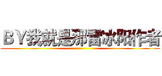 ＢＹ我就是那雷冰阳作者 ()