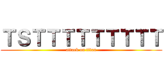 ＴＳＴＴＴＴＴＴＴＴＴ (attack on titan)