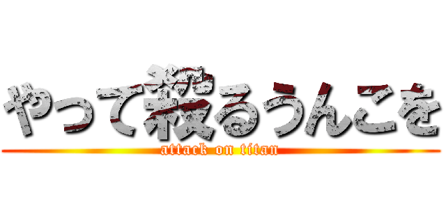 やって殺るうんこを (attack on titan)