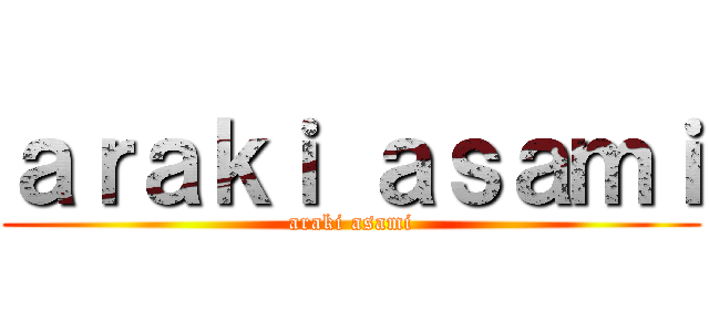 ａｒａｋｉ ａｓａｍｉ (araki asami)