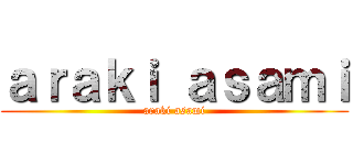 ａｒａｋｉ ａｓａｍｉ (araki asami)