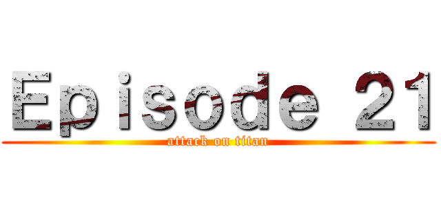 Ｅｐｉｓｏｄｅ ２１ (attack on titan)