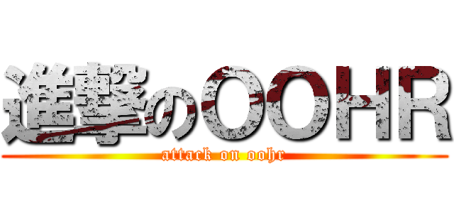進撃のＯＯＨＲ (attack on oohr)