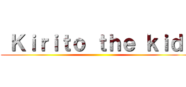  Ｋｉｒｉｔｏ ｔｈｅ ｋｉｄ  ()