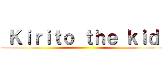  Ｋｉｒｉｔｏ ｔｈｅ ｋｉｄ  ()