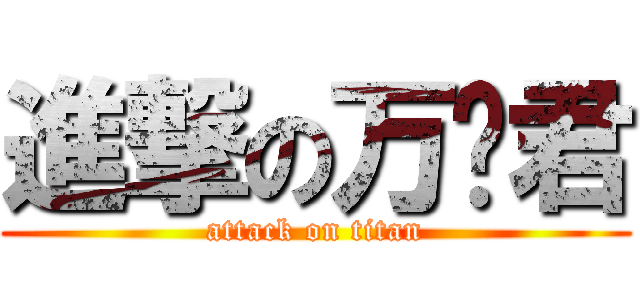進撃の万顺君 (attack on titan)
