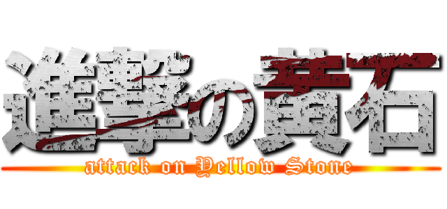 進撃の黄石 (attack on Yellow Stone)