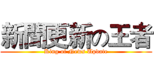 新聞更新の王者 (King of News Update)