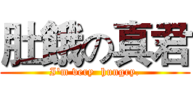 肚餓の真君 (I'm very  hungry.)