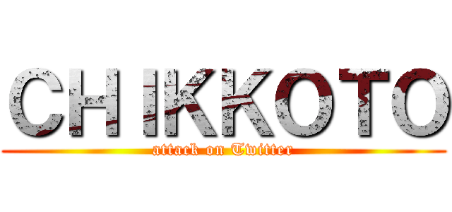 ＣＨＩＫＫＯＴＯ (attack on Twitter)