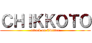 ＣＨＩＫＫＯＴＯ (attack on Twitter)