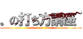 。の打ち方講座~ (attack on titan)