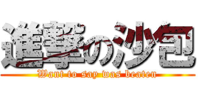 進撃の沙包 (Want to say was beaten)