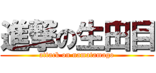 進撃の生田目 (attack on namatamago)