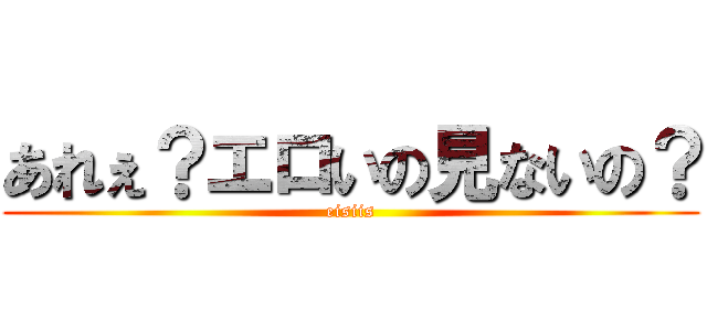 あれぇ？エロいの見ないの？ (eisiis)