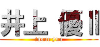 井上 優Ⅱ (inoue yuu)