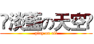 ❁淡藍の天空❁ (play on all)