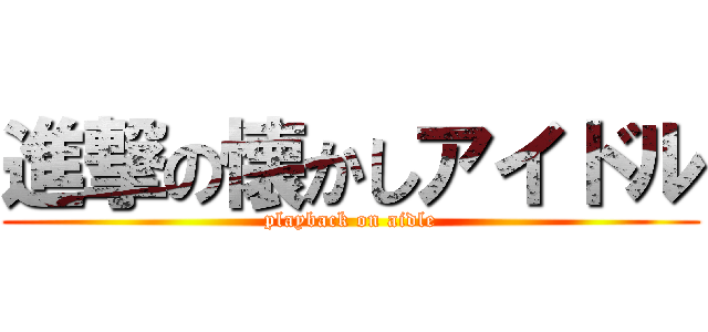 進撃の懐かしアイドル (playback on aidle)