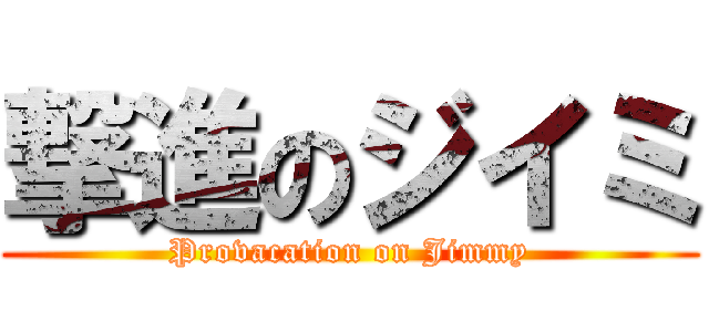 撃進のジイミ (Provacation on Jimmy)