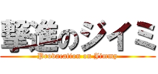 撃進のジイミ (Provacation on Jimmy)