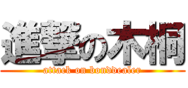 進撃の木桐 (attack on bonddealer)