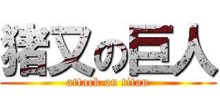 猪又の巨人 (attack on titan)