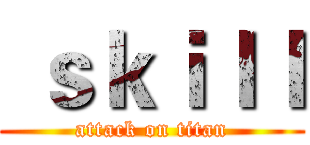  ｓｋｉｌｌ (attack on titan)