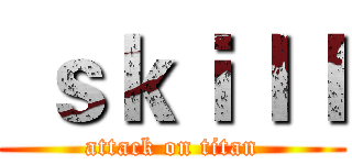  ｓｋｉｌｌ (attack on titan)