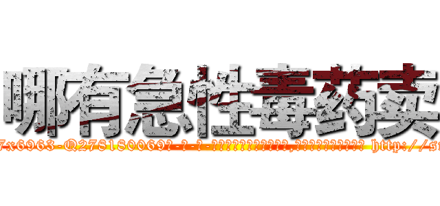 哪有急性毒药卖 (哪有急性毒药卖【电-186x2687x6963-Q278180069元-吉-药-业】我们做的是长期生意,靠的是老客户长期支持 http://sngk.net/W2pcXB
)