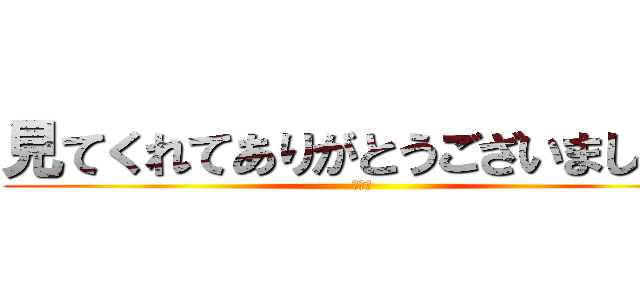 見てくれてありがとうございました。 (ザマス)