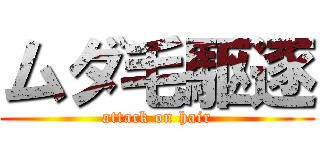 ムダ毛駆逐 (attack on hair)