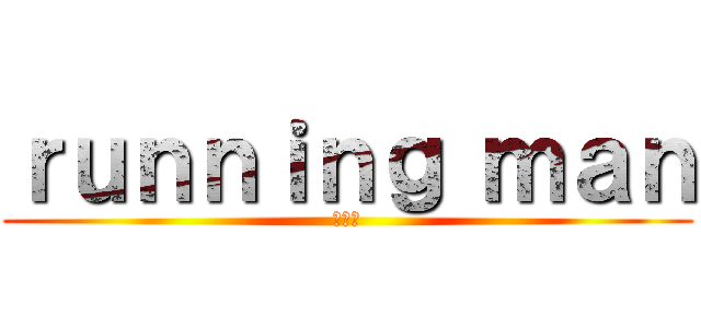 ｒｕｎｎｉｎｇ ｍａｎ (런닝맨)