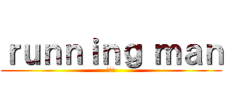 ｒｕｎｎｉｎｇ ｍａｎ (런닝맨)
