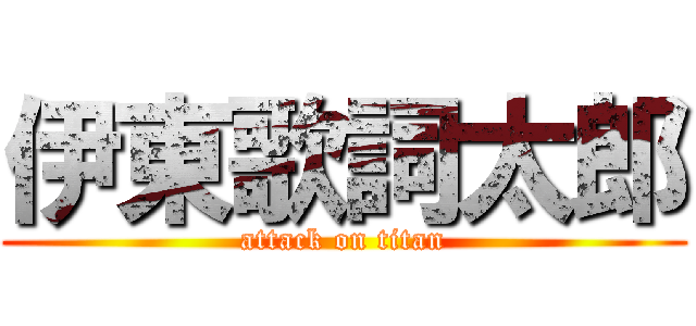 伊東歌詞太郎 (attack on titan)