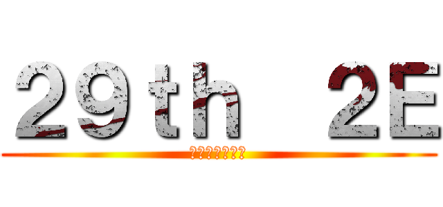 ２９ｔｈ  ２Ｅ (担任はもっちー)