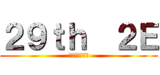 ２９ｔｈ  ２Ｅ (担任はもっちー)