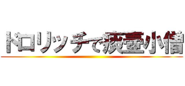 ドロリッチで痰壺小僧 ()