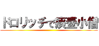 ドロリッチで痰壺小僧 ()