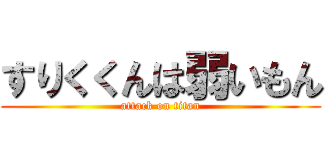 すりくくんは弱いもん (attack on titan)