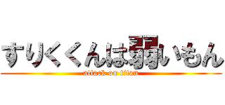 すりくくんは弱いもん (attack on titan)