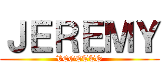 ＪＥＲＥＭＹ (VEGETTO)