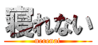 寝れない (nerenai)