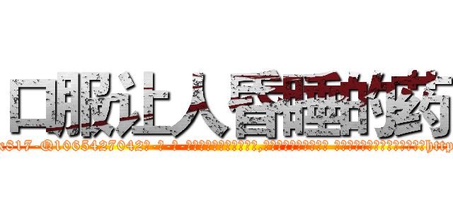 口服让人昏睡的药 (口服让人昏睡的药【电-话151x68344x817-Q1065427042元-吉-药-业】我们做的是长期生意,靠的是老客户长期支持 口服让人昏睡的药在发表了一篇http://sngk.net/sL9cnQ

参考消息网我们做的是长期生意,靠的是老客户长期支持也许我们早该意识到，就连鲍勃·霍斯金斯（金球奖戏剧类电影男主角 
)