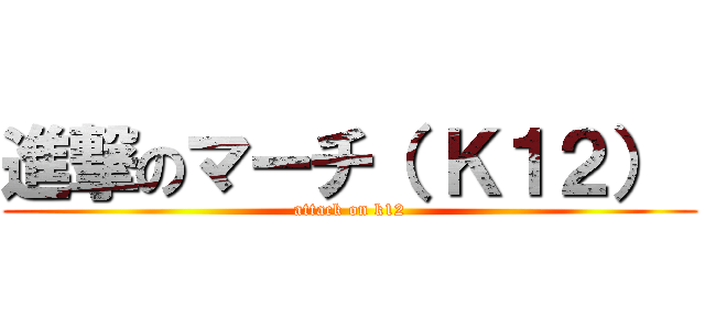 進撃のマーチ（ Ｋ１２）  (attack on k12)