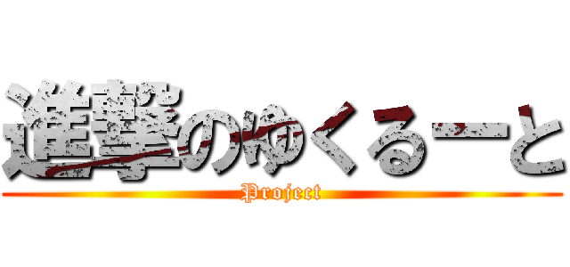 進撃のゆくるーと (Project)