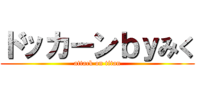 ドッカーンｂｙみく (attack on titan)