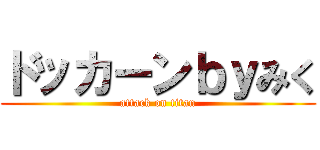 ドッカーンｂｙみく (attack on titan)