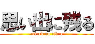 思い出に残る (attack on titan)