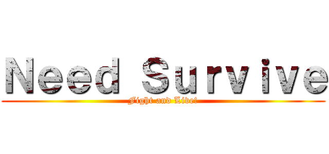 Ｎｅｅｄ Ｓｕｒｖｉｖｅ (Fight and Live!)